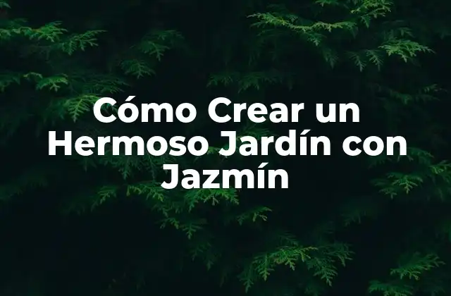 Cómo Crear un Hermoso Jardín con Jazmín