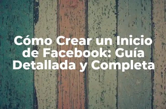 Cómo Crear un Inicio de Facebook: Guía Detallada y Completa