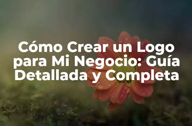 Cómo Crear un Logo para Mi Negocio: Guía Detallada y Completa