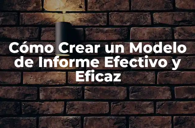 Cómo Crear un Modelo de Informe Efectivo y Eficaz