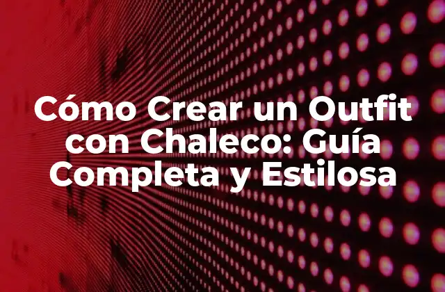 Cómo Crear un Outfit con Chaleco: Guía Completa y Estilosa
