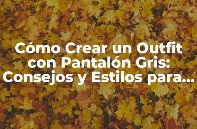 Cómo Crear un Outfit con Pantalón Gris: Consejos y Estilos para Hombres y Mujeres
