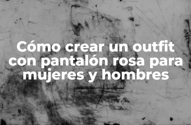 Cómo Crear un Outfit con Pantalón Rosa para Mujeres y Hombres
