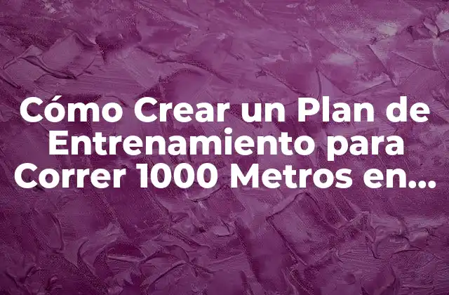 Cómo Crear un Plan de Entrenamiento para Correr 1000 Metros en 3 Minutos