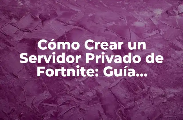 Cómo Crear un Servidor Privado de Fortnite: Guía Completa y Detallada
