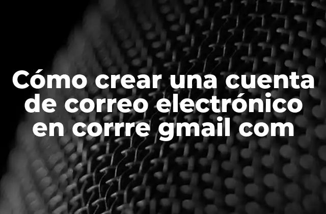 Cómo Crear una Cuenta de Correo Electrónico en Corrre Gmail Com