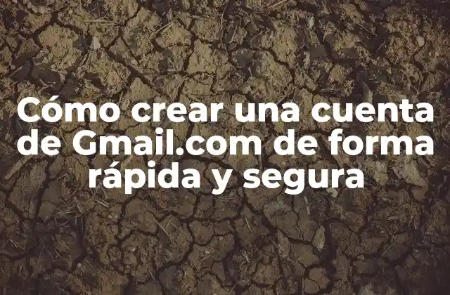 Cómo Crear una Cuenta de Gmail.com de Forma Rápida y Segura