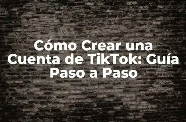 Cómo Crear una Cuenta de Tiktok: Guía Paso a Paso