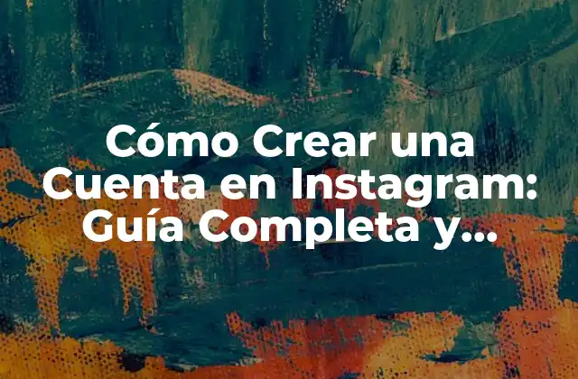Cómo Crear una Cuenta en Instagram: Guía Completa y Actualizada