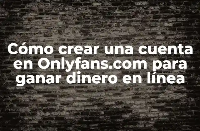Cómo Crear una Cuenta en Onlyfans.com para Ganar Dinero en Línea