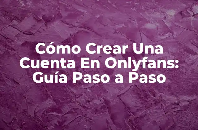Cómo Crear una Cuenta en Onlyfans: Guía Paso a Paso