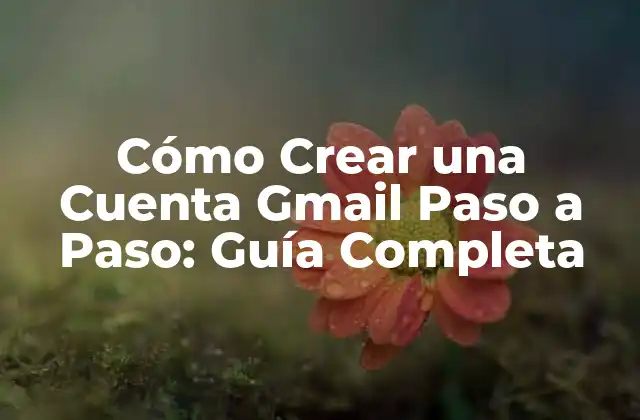 Cómo Crear una Cuenta Gmail Paso a Paso: Guía Completa