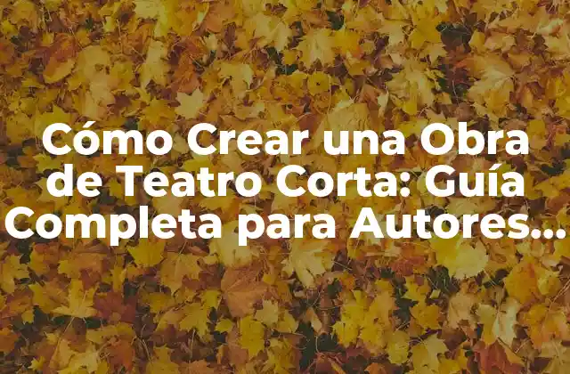Cómo Crear una Obra de Teatro Corta: Guía Completa para Autores y Directores
