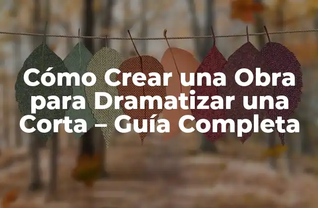 Cómo Crear una Obra para Dramatizar una Corta – Guía Completa