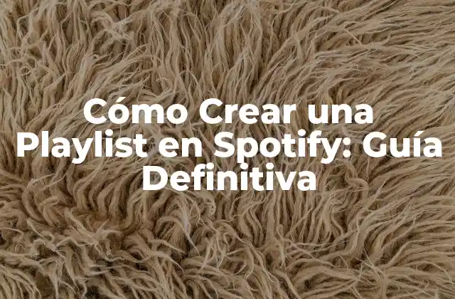Cómo Crear una Playlist en Spotify: Guía Definitiva