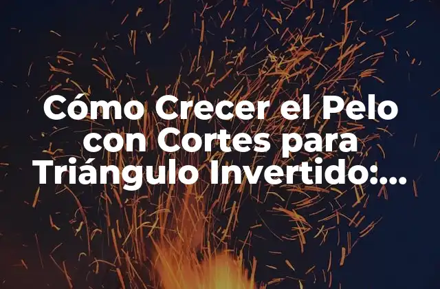 Cómo Crecer el Pelo con Cortes para Triángulo Invertido: Guía Completa