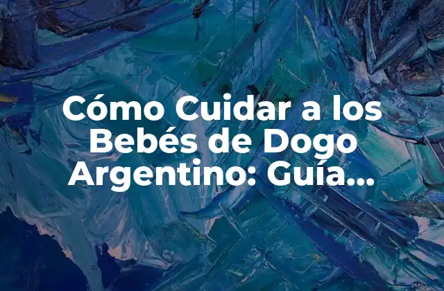Cómo Cuidar a los Bebés de Dogo Argentino: Guía Completa
