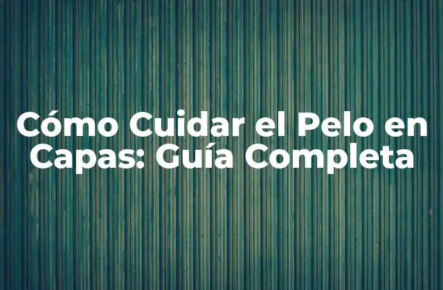 Cómo Cuidar el Pelo en Capas: Guía Completa