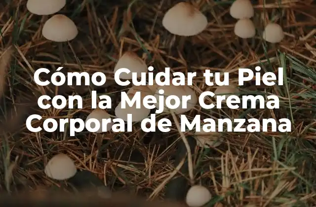 Cómo Cuidar Tu Piel con la Mejor Crema Corporal de Manzana