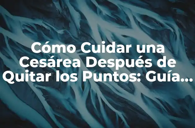 Importancia del Cuidado de la Incisión después de una Cesárea