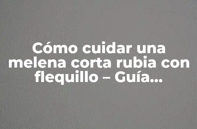 Cómo Cuidar una Melena Corta Rubia con Flequillo - Guía Completa 2 Ventajas de la Melena Corta Rubia con Flequillo
