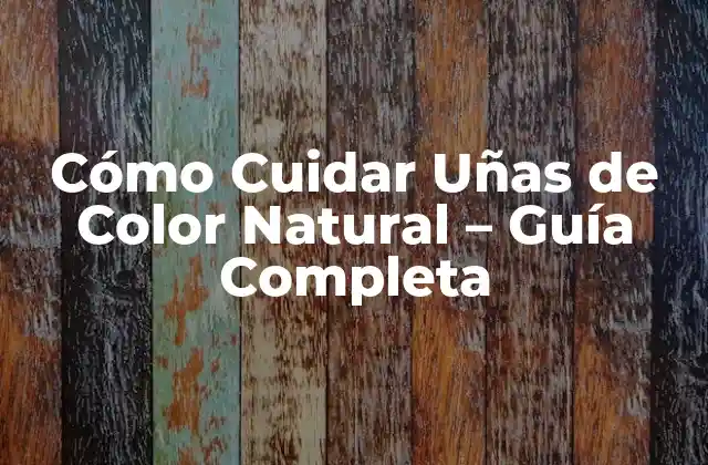 Cómo Cuidar Uñas de Color Natural – Guía Completa