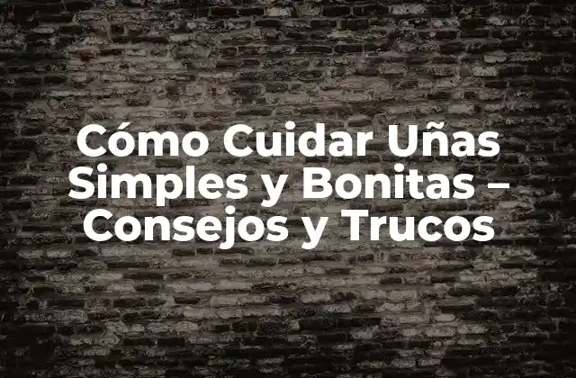 Cómo Cuidar Uñas Simples y Bonitas – Consejos y Trucos