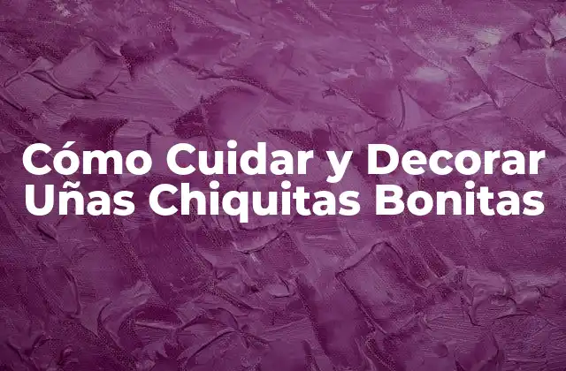 Cómo Cuidar y Decorar Uñas Chiquitas Bonitas