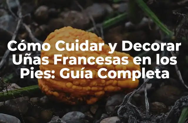 Cómo Cuidar y Decorar Uñas Francesas en los Pies: Guía Completa