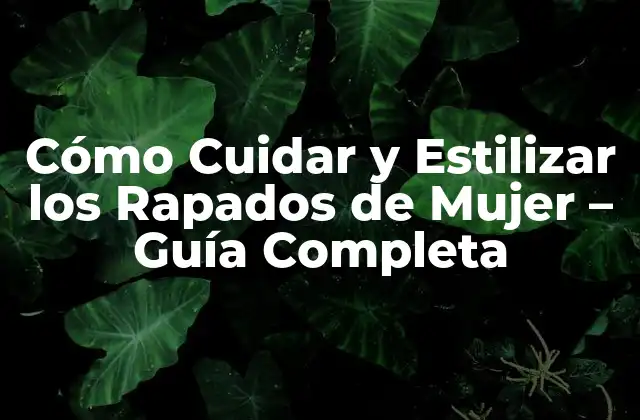 Cómo Cuidar y Estilizar los Rapados de Mujer – Guía Completa