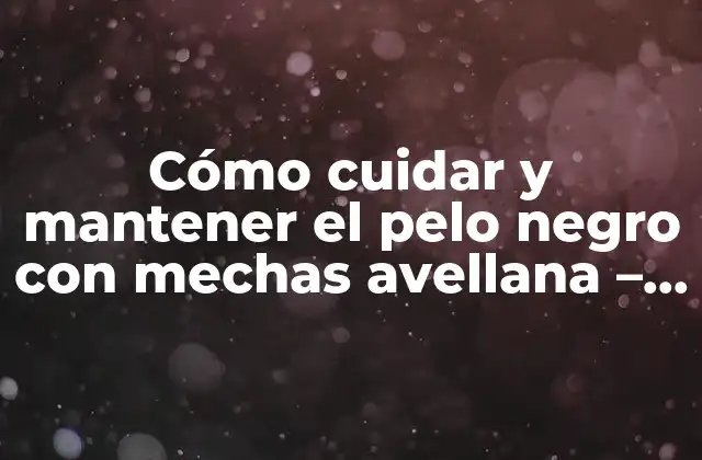 Ventajas y desventajas del pelo negro con mechas avellana