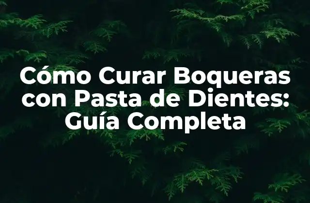 Cómo Curar Boqueras con Pasta de Dientes: Guía Completa