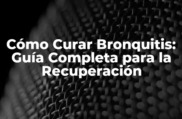 Cómo Curar Bronquitis: Guía Completa para la Recuperación
