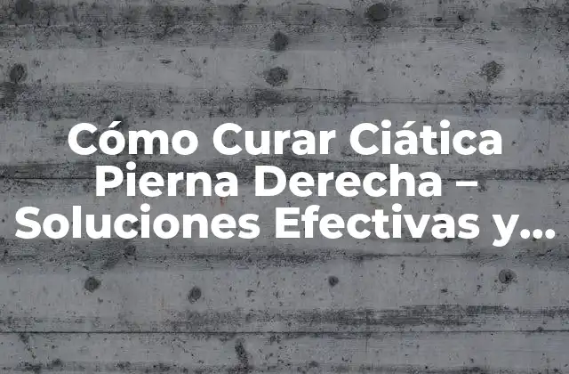 Cómo Curar Ciática Pierna Derecha - Soluciones Efectivas y Naturales 2 ¿Qué es la Ciática y Cómo se Presenta en la Pierna Derecha?