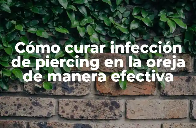 Cómo Curar Infección de Piercing en la Oreja de Manera Efectiva