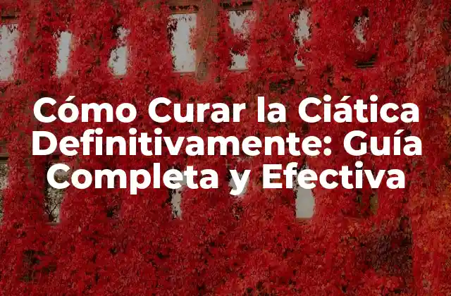 Cómo Curar la Ciática Definitivamente: Guía Completa y Efectiva