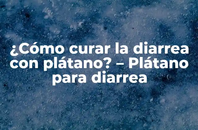 ¿cómo Curar la Diarrea con Plátano? – Plátano para Diarrea