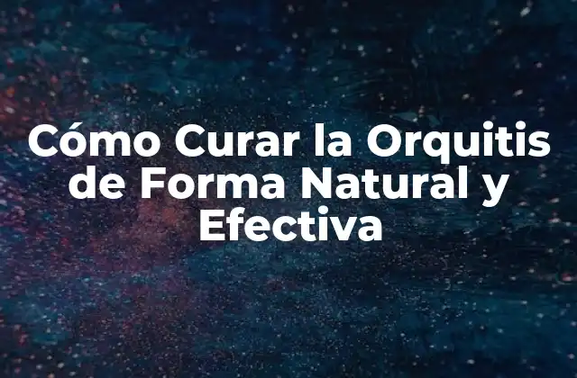 Cómo Curar la Orquitis de Forma Natural y Efectiva