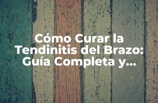 Cómo Curar la Tendinitis Del Brazo: Guía Completa y Efectiva