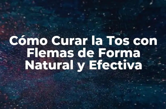 Cómo Curar la Tos con Flemas de Forma Natural y Efectiva