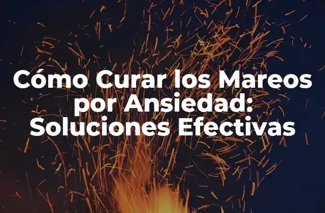 Cómo Curar los Mareos por Ansiedad: Soluciones Efectivas