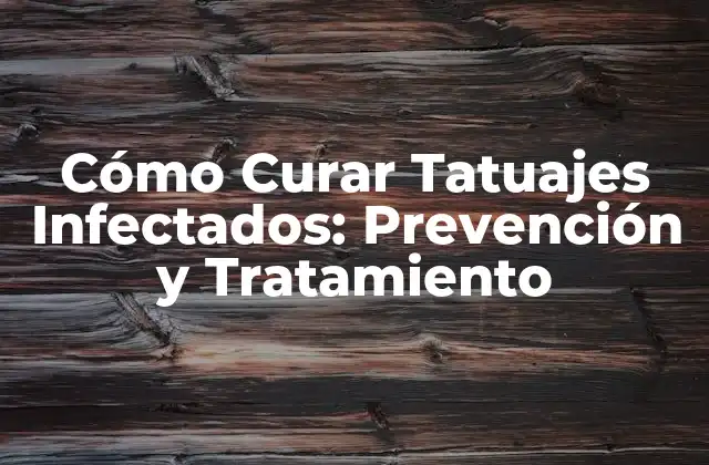 Cómo Curar Tatuajes Infectados: Prevención y Tratamiento