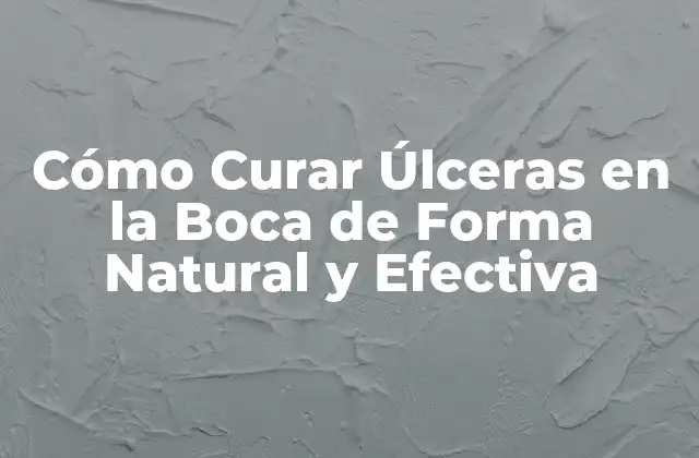 Cómo Curar Úlceras en la Boca de Forma Natural y Efectiva