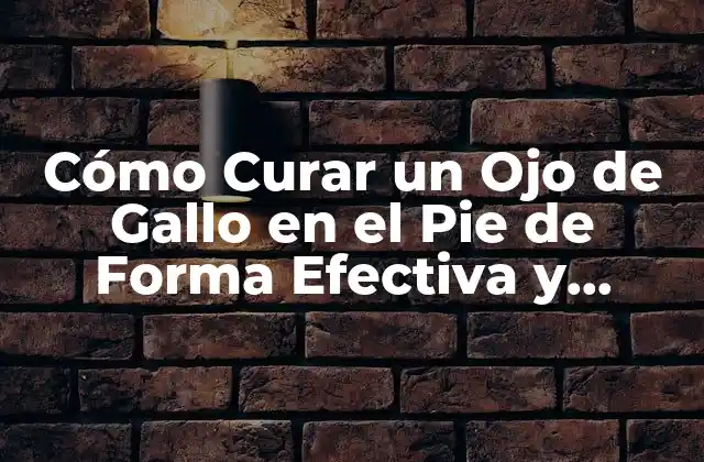 Cómo Curar un Ojo de Gallo en el Pie de Forma Efectiva y Rápida 2 Causas del Ojo de Gallo en el Pie