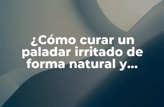 ¿cómo Curar un Paladar Irritado de Forma Natural y Efectiva?