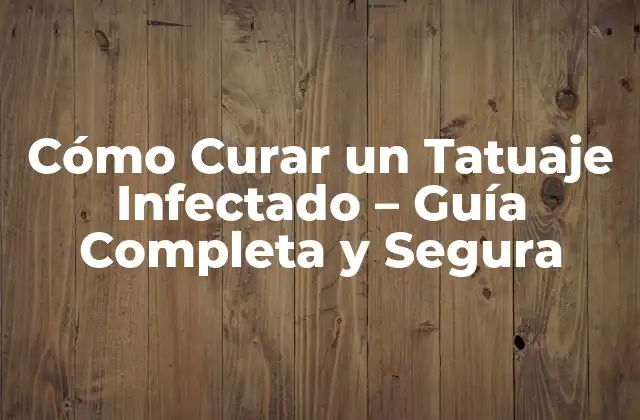 Cómo Curar un Tatuaje Infectado – Guía Completa y Segura