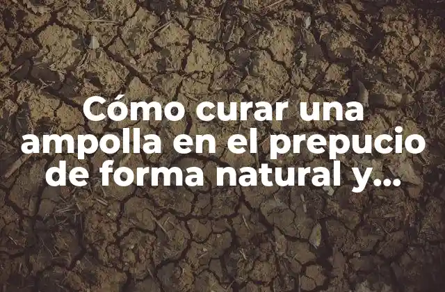 Cómo Curar una Ampolla en el Prepucio de Forma Natural y Segura