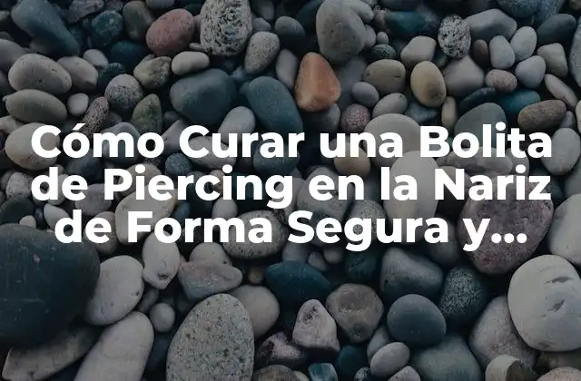 Cómo Curar una Bolita de Piercing en la Nariz de Forma Segura y Efectiva