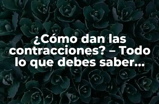 ¿cómo Dan las Contracciones? – Todo Lo que Debes Saber sobre el Parto