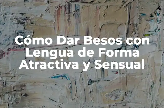 Cómo Dar Besos con Lengua de Forma Atractiva y Sensual